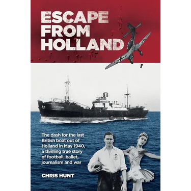Escape From Holland: The dash for the last British boat out of Holland in May 1940, a thrilling true story of football, ballet, journalism and war