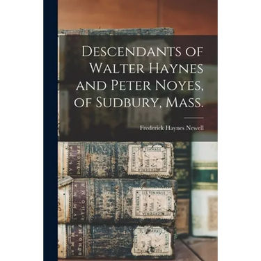 Descendants of Walter Haynes and Peter Noyes, of Sudbury, Mass.
