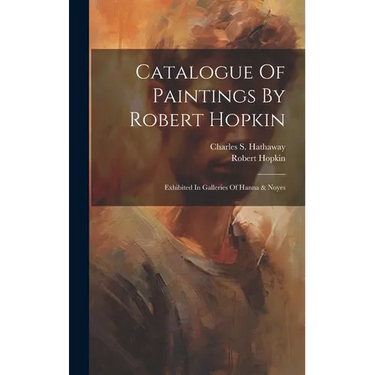 Catalogue Of Paintings By Robert Hopkin: Exhibited In Galleries Of Hanna & Noyes