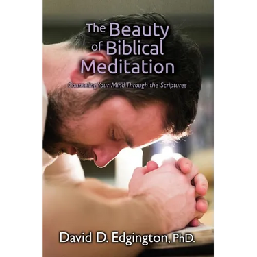 The Beauty of Biblical Meditation: Counseling Your Mind Through the Scriptures