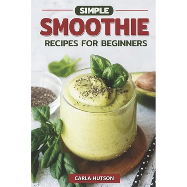 Simple Smoothie Recipes For Beginners: Delicious Healthy Smoothie Recipe Book Easy Mix-And-Match