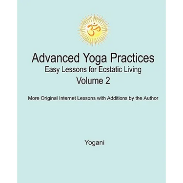 Advanced Yoga Practices - Easy Lessons for Ecstatic Living, Volume 2
