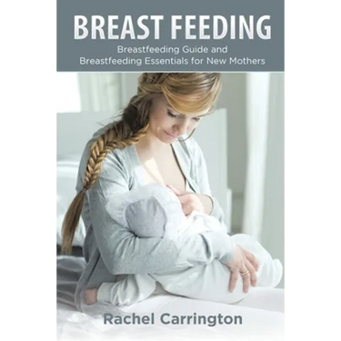 Breast Feeding: Breastfeeding Guide and Breastfeeding Essentials for New Mothers