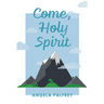 Come, Holy Spirit: Prayers, Poems, and Scriptures to Celebrate Confirmation