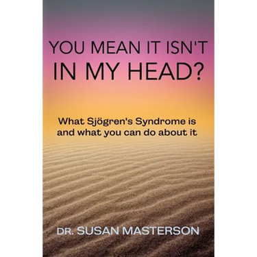 You Mean it Isn't in my Head?: What Sjogren's Syndrome is and What you can do About it