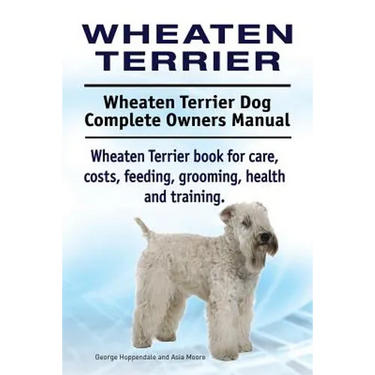 Wheaten Terrier. Wheaten Terrier Dog Complete Owners Manual. Wheaten Terrier book for care, costs, feeding, grooming, health and training.