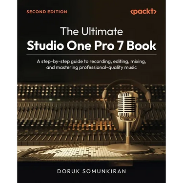 The Ultimate Studio One Pro 7 Book - Second Edition: A step-by-step guide to recording, editing, mixing, and mastering professional-quality music