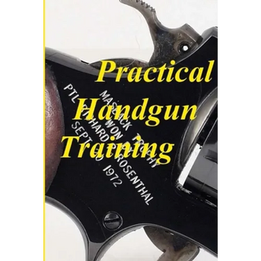 Practical Handgun Training: A practical guide in the important aspects of handgun use and handling.