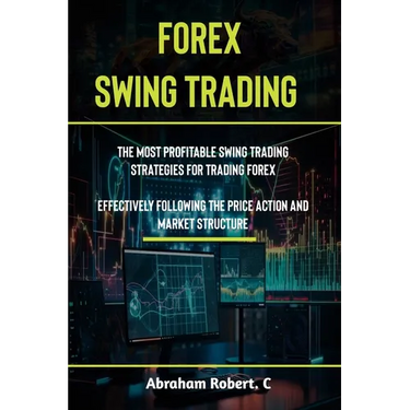 Forex Swing Trading: The Most Profitable Swing Trading Strategies For Trading Forex, Effectively Following The Price Action And Market Structure