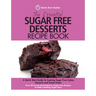 The Essential Sugar Free Desserts Recipe Book: A Quick Start Guide To Cooking Sugar-Free Cakes, Desserts and Sweet Treats. Over 80 Sweet And Delicious