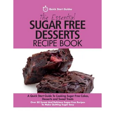 The Essential Sugar Free Desserts Recipe Book: A Quick Start Guide To Cooking Sugar-Free Cakes, Desserts and Sweet Treats. Over 80 Sweet And Delicious