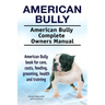 American Bully. American Bully Complete Owners Manual. American Bully book for care, costs, feeding, grooming, health and training.