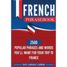 French Phrasebook: 2500 Popular Phrases and Words You'll Want for Your Trip to France