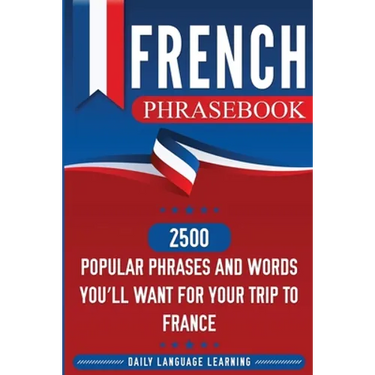 French Phrasebook: 2500 Popular Phrases and Words You'll Want for Your Trip to France