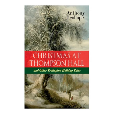 Christmas At Thompson Hall and Other Trollopian Holiday Tales: The Complete Trollope's Christmas Tales in One Volume