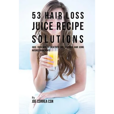 53 Hair Loss Juice Recipe Solutions: Juice Your Way to Healthier and Stronger Hair Using Natures Ingredients