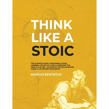 Think Like a Stoic: The Ultimate Guide to Becoming a Stoic, Learning the Art of Living & Overcome the Fear of Failure - Stoicism 101 the P