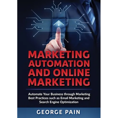 Marketing Automation and Online Marketing: Automate Your Business through Marketing Best Practices such as Email Marketing and Search Engine Optimizat
