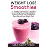 Weight Loss Smoothies: 33 Healthy and Delicious Smoothie Recipes to Boost Your Metabolism, Burn Fat and Lose Weight Fast