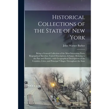 Historical Collections of the State of New York: Being a General Collection of the Most Interesting Facts, Biographical Sketches, Varied Descriptions,
