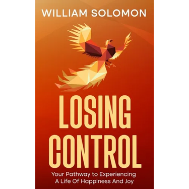 Losing Control: Your Pathway to Experiencing A Life Of Happiness And Joy