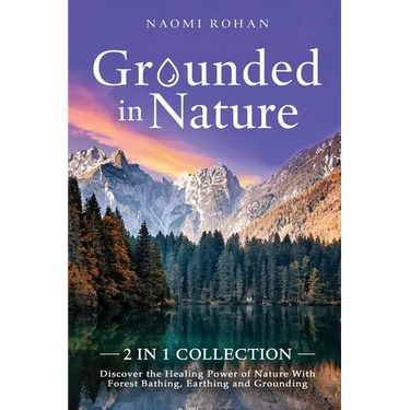 Grounded in Nature: Discover the Healing Power of Nature With Forest Bathing, Earthing and Grounding (2-in-1 Collection)