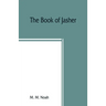 The book of Jasher: referred to in Joshua and Second Samuel: faithfully translated from the original Hebrew into English
