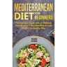 Mediterranean Diet for Beginners: The Complete Guide with 60 Delicious Recipes and a 7-Day Meal Plan to Lose Weight the Healthy Way