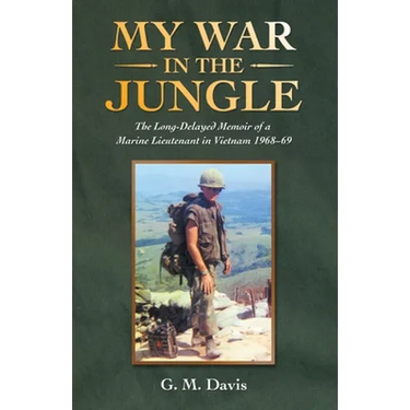 My War in the Jungle: The Long-Delayed Memoir of a Marine Lieutenant in Vietnam 1968-69