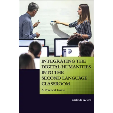 Integrating the Digital Humanities into the Second Language Classroom: A Practical Guide