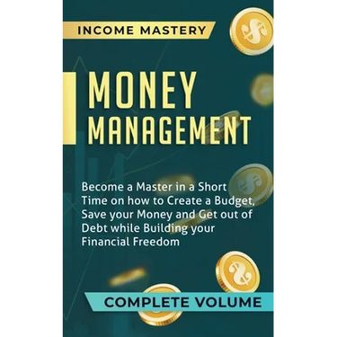 Money Management: Become a Master in a Short Time on How to Create a Budget, Save Your Money and Get Out of Debt while Building Your Financial Freedom