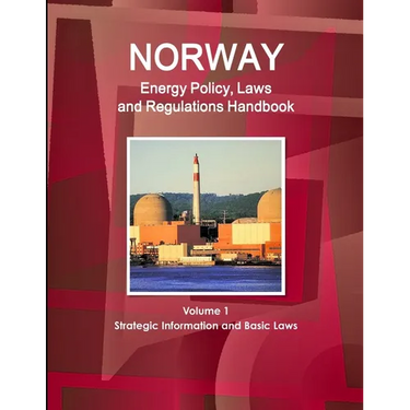 Norway Energy Policy, Laws and Regulations Handbook Volume 1 Strategic Information and Basic Laws