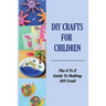 DIY Crafts For Children: The A To Z Guide To Making DIY Craft