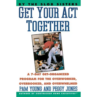 Get Your Act Together: 7-Day Get-Organized Program for the Overworked, Overbooked, and Overwhelmed, a
