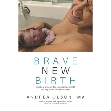 Brave New Birth: Practical wisdom for an unassisted birth (or any birth, for that matter)