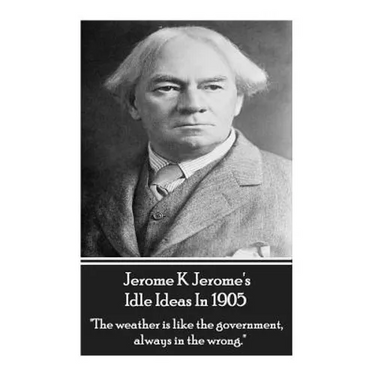 Jerome K. Jerome - Idle Ideas In 1905: "The weather is like the government, always in the wrong."