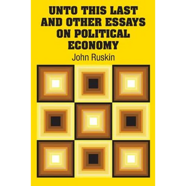 Unto This Last and Other Essays on Political Economy