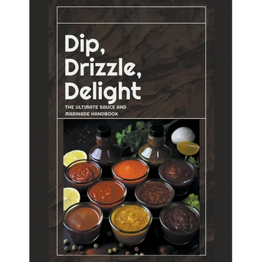 Dip, Drizzle, Delight: The Ultimate Sauce and Marinade Handbook
