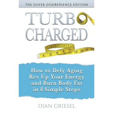 TurboCharged: The Silver Disobedience Edition: How to Defy Aging, Rev Up Your Energy and Burn Body Fat in 8 Simple Steps