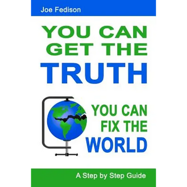You Can Get The Truth - You Can Fix The World: A Step by Step Guide