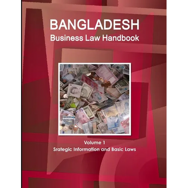 Bangladesh Business Law Handbook Volume 1 Srategic Information and Basic Laws