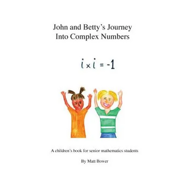 John and Betty's Journey Into Complex Numbers: A children's book for senior mathematics students