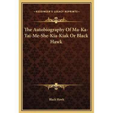 The Autobiography Of Ma-Ka-Tai-Me-She-Kia-Kiak Or Black Hawk