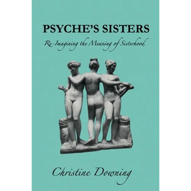 Psyche's Sisters: Re-Imagining the Meaning of Sisterhood