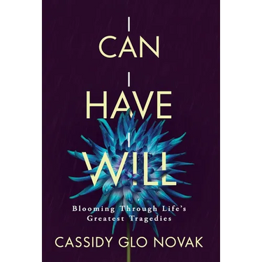 I Can I Have I Will: Blooming Through Life's Greatest Tragedies