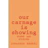 Our Carnage Is Showing: Poems and Stories