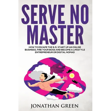 Serve No Master: How to Escape the 9-5, Start up an Online Business, Fire Your Boss and Become a Lifestyle Entrepreneur or Digital Noma