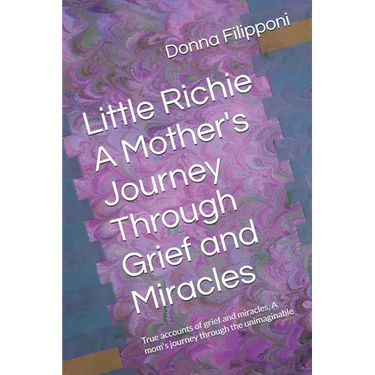 Little Richie A Mother's Journey Through Grief and Miracles: True accounts of grief and miracles, A mom's journey through the unimaginable