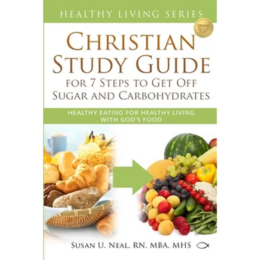 Christian Study Guide for 7 Steps to Get Off Sugar and Carbohydrates: Healthy Eating for Healthy Living with God's Food