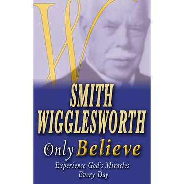 Smith Wigglesworth Only Believe